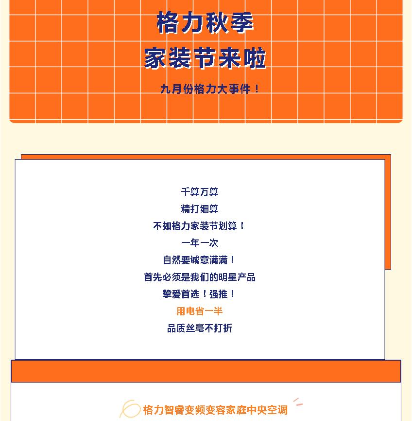 九月份格力大事件!格力秋季家装节来啦,千算万算,精打细算,不如格力家装节划算,一年一次,自然要诚意满满,首先必须是我们的明星产品,挚爱首选,强推,用电省一半,品质丝毫不打折,格力智睿变频变容家用中央空调